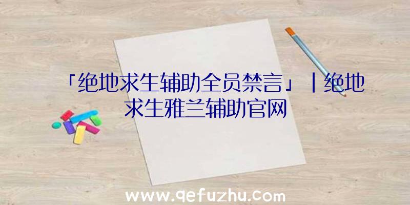 「绝地求生辅助全员禁言」|绝地求生雅兰辅助官网